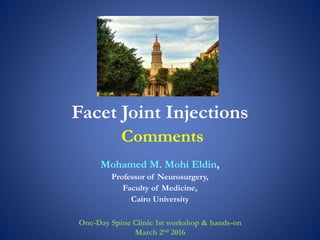Facet Joint Injections
Comments
Mohamed M. Mohi Eldin,
Professor of Neurosurgery,
Faculty of Medicine,
Cairo University
One-Day Spine Clinic 1st workshop & hands-on
March 2nd 2016
 