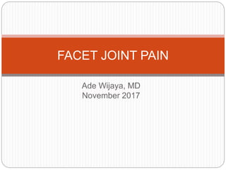 Ade Wijaya, MD
November 2017
FACET JOINT PAIN
 