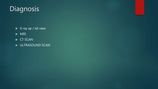 Diagnosis
 X ray ap / lat view
 MRI
 CT SCAN
 ULTRASOUND SCAN
 