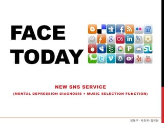 FACE
TODAY
NEW SNS SERVICE
(MENTAL DEPRESSION DIAGNOSIS + MUSIC SELECTION FUNCTION)
정동구 ∙ 박찬희∙ 김의현
 