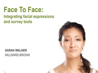 Face To Face:
Integrating facial expressions
and survey tools




    SARAH WALKER
    MILLWARD BROWN



1
 