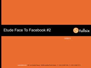 Etude Face To Facebook #2

                                                                                              15/09/10




       www.fullsix.com 157, rue Anatole France - 92309 Levallois-Perret Cedex – T: +(33)1 49 68 73 00 – F: +(33)1 49 68 73 73
 
