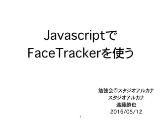 Javascriptで
FaceTrackerを使う
勉強会@スタジオアルカナ
スタジオアルカナ
遠藤勝也
2016/05/12
1
 