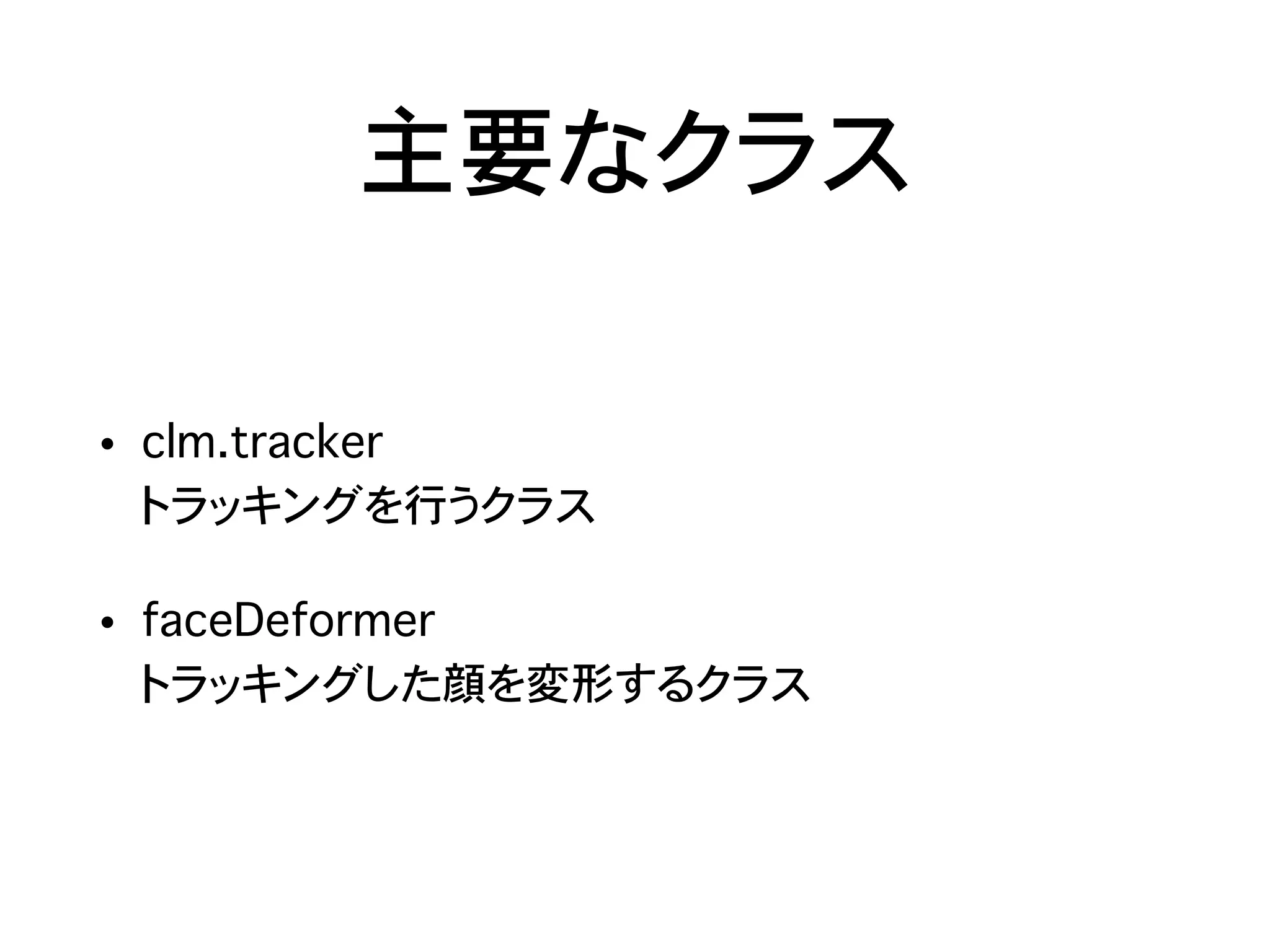 主要なクラス
• clm.tracker 
トラッキングを行うクラス
• faceDeformer 
トラッキングした顔を変形するクラス
 