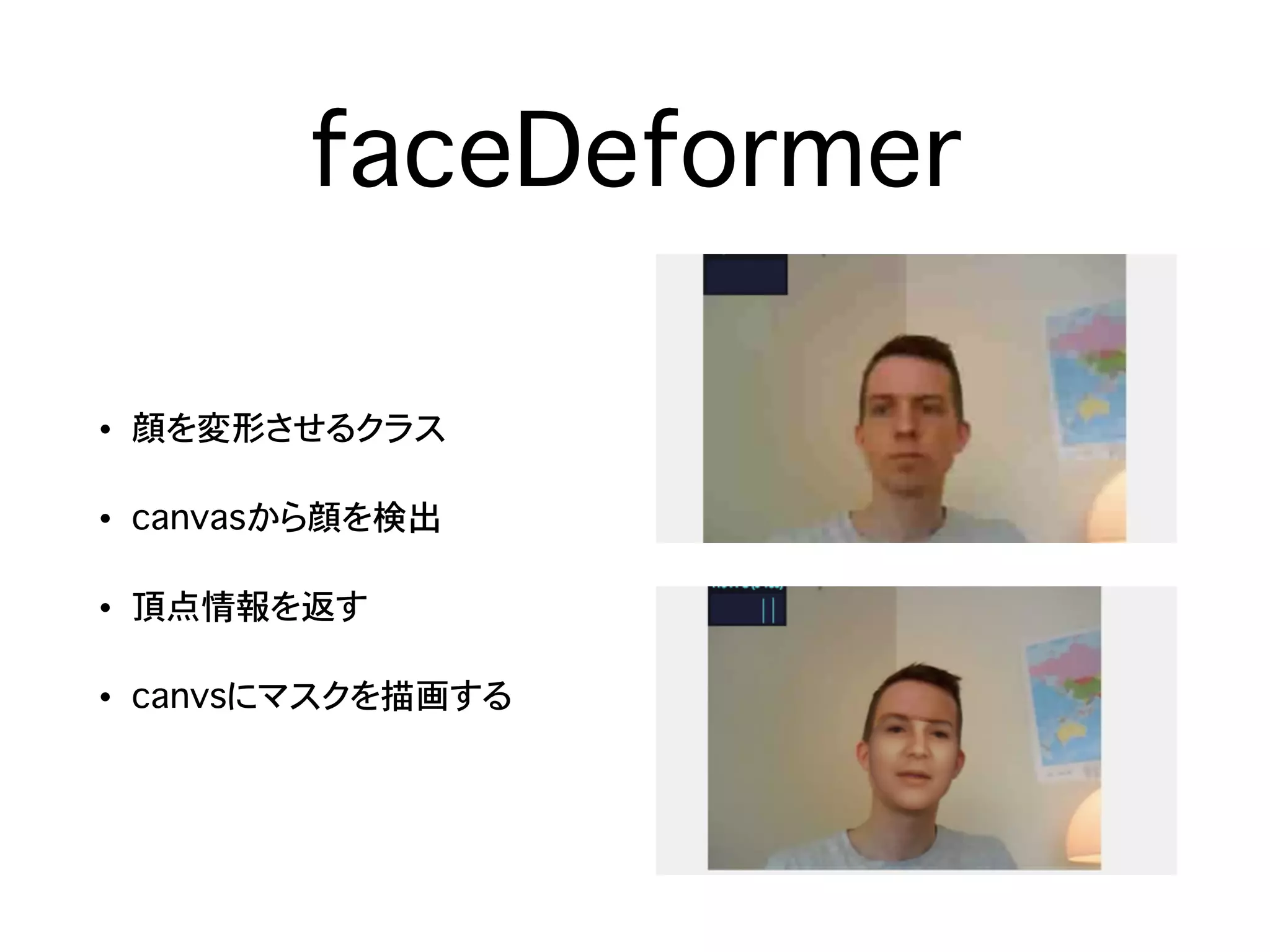 faceDeformer
• 顔を変形させるクラス
• canvasから顔を検出
• 頂点情報を返す
• canvsにマスクを描画する
 