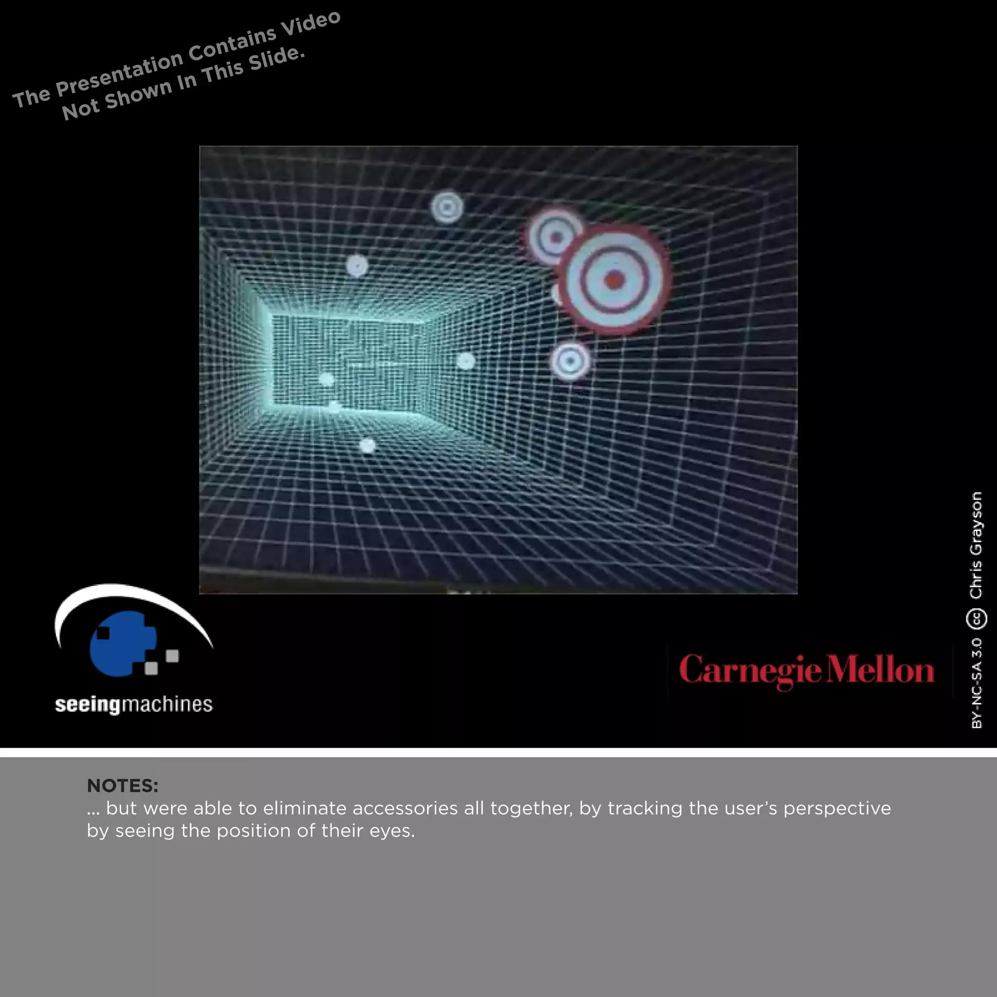NOTES:
... but were able to eliminate accessories all together, by tracking the user’s perspective
by seeing the position of their eyes.
 