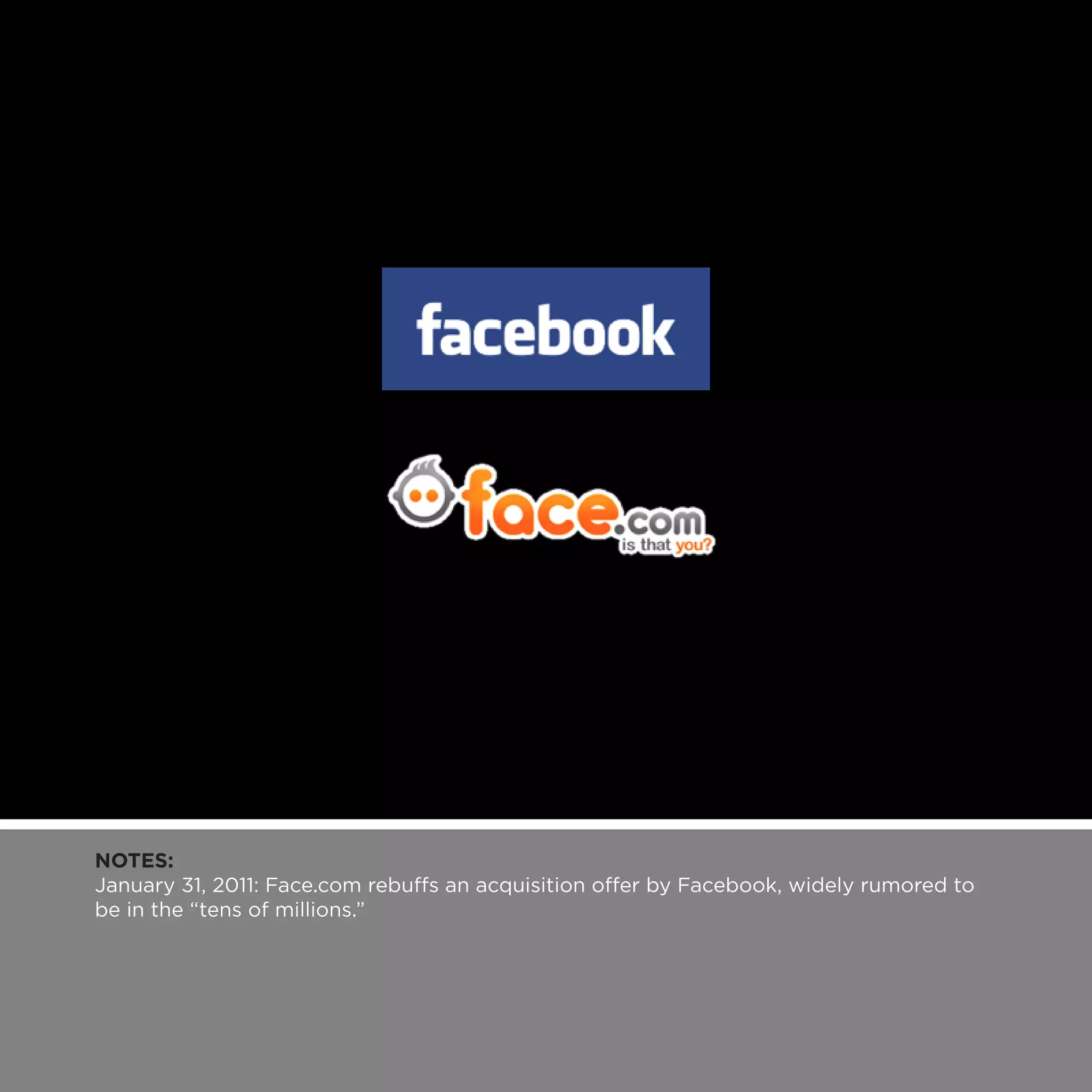 NOTES:
January 31, 2011: Face.com rebuffs an acquisition offer by Facebook, widely rumored to
be in the “tens of millions.”
 