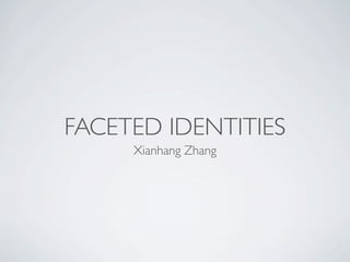 FACETED IDENTITIES
     Xianhang Zhang
 