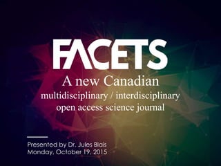 A new Canadian
multidisciplinary / interdisciplinary
open access science journal
Presented by Dr. Jules Blais
Monday, October 19, 2015
 