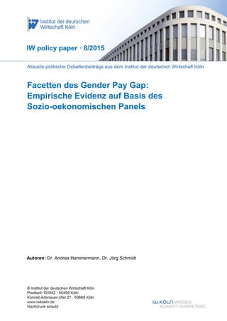 Facetten des Gender Pay Gap:
Empirische Evidenz auf Basis des
Sozio-oekonomischen Panels
IW policy paper · 8/2015
Autoren: Dr. Andrea Hammermann, Dr. Jörg Schmidt
 