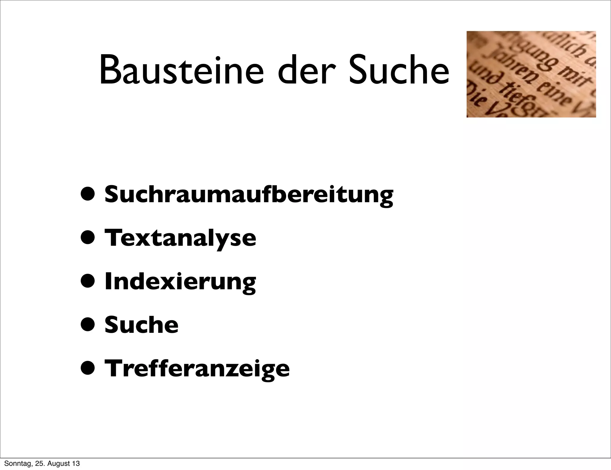 Bausteine der Suche
•Suchraumaufbereitung
•Textanalyse
•Indexierung
•Suche
•Trefferanzeige
Sonntag, 25. August 13
 