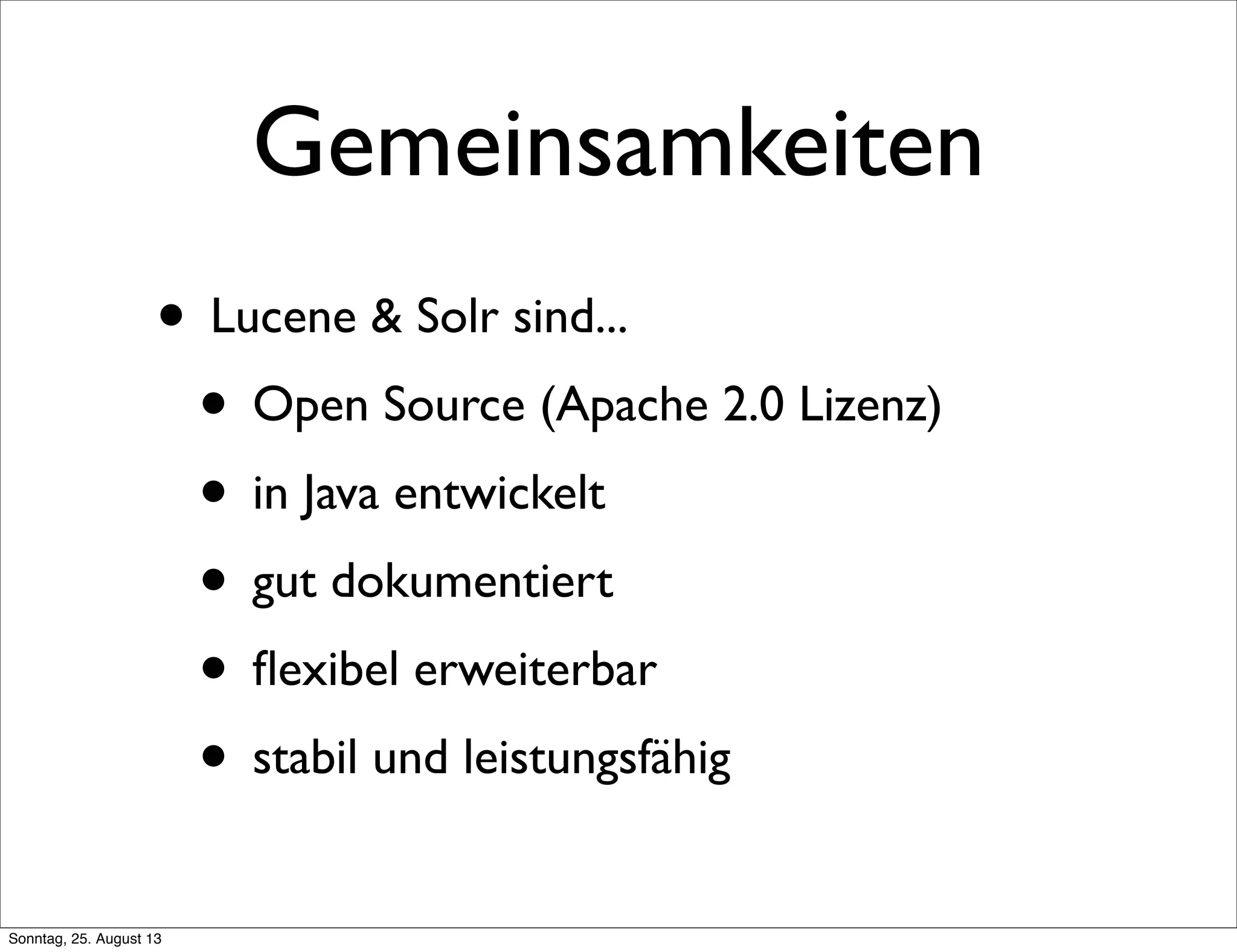 Gemeinsamkeiten
• Lucene & Solr sind...
• Open Source (Apache 2.0 Lizenz)
• in Java entwickelt
• gut dokumentiert
• ﬂexibel erweiterbar
• stabil und leistungsfähig
Sonntag, 25. August 13
 