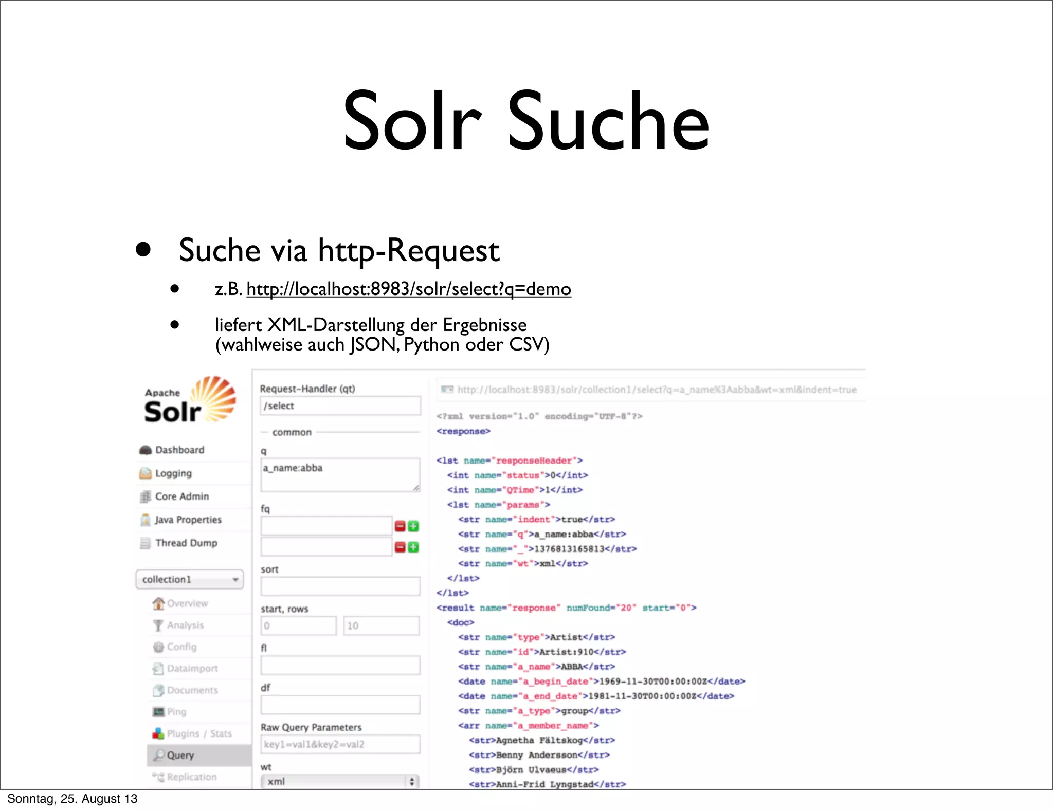 Solr Suche
• Suche via http-Request
• z.B. http://localhost:8983/solr/select?q=demo
• liefert XML-Darstellung der Ergebnisse
(wahlweise auch JSON, Python oder CSV)
Sonntag, 25. August 13
 
