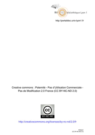 http://portaildoc.univ-lyon1.fr
Creative commons : Paternité - Pas d’Utilisation Commerciale -
Pas de Modification 2.0 France (CC BY-NC-ND 2.0)
http://creativecommons.org/licenses/by-nc-nd/2.0/fr
FRENAY
(CC BY-NC-ND 2.0)
 