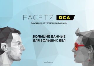 ПЛАТФОРМА ПО УПРАВЛЕНИЮ ДАННЫМИ
БОЛЬШИЕ ДАННЫЕ
ДЛЯ БОЛЬШИХ ДЕЛ
www.facetz.ru
 