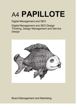 A4 PAPILLOTE
Digital Management and SEO
Digital Management and SEO Design
Thinking, Design Management and Service
Design
Brand Management and Marketing
 
