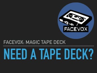 NEED A TAPE DECK?
FACEVOX: MAGIC TAPE DECK
 