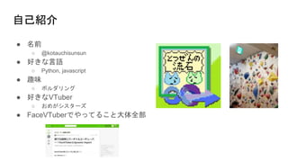 ԼB
 ǰ
 @kotauchisunsun
 äZ
 Python, javascript
 Ȥζ
 ܥ
 äVTuber
 ᤬`
 FaceVTuberǤäƤ뤳ȴȫ
 