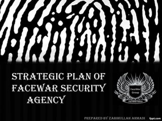 Strategic Plan of
faceWar Security
agency
PrePared by Zabihullah ahmadi

 