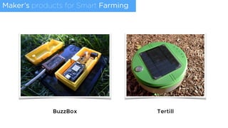 Maker’s products for Smart Farming
BuzzBox Tertill
 