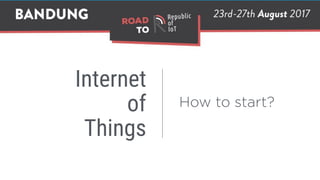 Internet
of
Things
How to start?
 