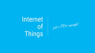 Internet
of
Things
just a FEW example!
 