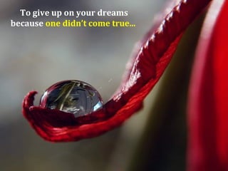 To give up on your dreams
because one didn’t come true...
 