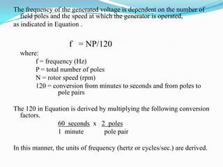The stator will be  the  armature  if the  voltage  output  is generated  there;  the  stator will  be  the  field  if  the field excitation is applied there.Slip RingsSlip rings are electrical connections that are used to transfer power to and from the rotor of an AC generator (refer to Figure 1).   