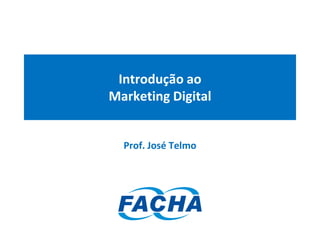 Prof. José Telmo – FACHA – Marketing Digital
Introdução ao
Marketing Digital
Prof. José Telmo
 