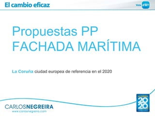 Propuestas PP
FACHADA MARÍTIMA
La Coruña ciudad europea de referencia en el 2020
 
