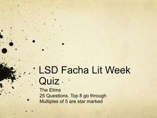 LSD Facha Lit Week
Quiz
The Elims
25 Questions. Top 8 go through
Multiples of 5 are star marked
 