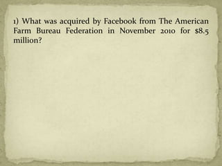1) What was acquired by Facebook from The American
Farm Bureau Federation in November 2010 for $8.5
million?
 