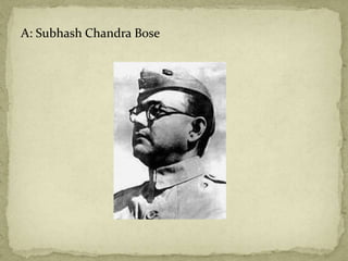 A: Subhash Chandra Bose
 