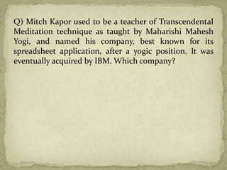 Q) Mitch Kapor used to be a teacher of Transcendental
Meditation technique as taught by Maharishi Mahesh
Yogi, and named his company, best known for its
spreadsheet application, after a yogic position. It was
eventually acquired by IBM. Which company?
 