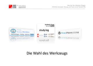 Wey-­‐Han	
  Tan,	
  Sebas.an	
  Plönges	
  
                     ePor5olio-­‐Konzepte.	
  Planung	
  und	
  Praxis	
  an	
  der	
  Fakultät	
  EPB	
  




Die	
  Wahl	
  des	
  Werkzeugs	
  
 