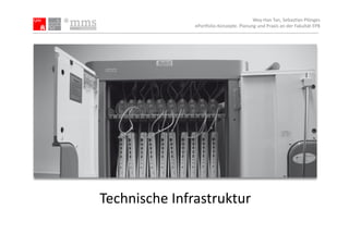 Wey-­‐Han	
  Tan,	
  Sebas.an	
  Plönges	
  
                   ePor5olio-­‐Konzepte.	
  Planung	
  und	
  Praxis	
  an	
  der	
  Fakultät	
  EPB	
  




Technische	
  Infrastruktur	
  
 
