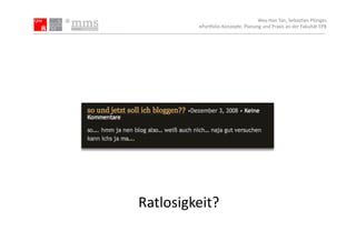 Wey-­‐Han	
  Tan,	
  Sebas.an	
  Plönges	
  
            ePor5olio-­‐Konzepte.	
  Planung	
  und	
  Praxis	
  an	
  der	
  Fakultät	
  EPB	
  




Ratlosigkeit?	
  
 