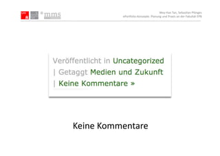 Wey-­‐Han	
  Tan,	
  Sebas.an	
  Plönges	
  
              ePor5olio-­‐Konzepte.	
  Planung	
  und	
  Praxis	
  an	
  der	
  Fakultät	
  EPB	
  




Keine	
  Kommentare	
  
 
