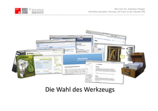 Wey-­‐Han	
  Tan,	
  Sebas.an	
  Plönges	
  
                     ePor5olio-­‐Konzepte.	
  Planung	
  und	
  Praxis	
  an	
  der	
  Fakultät	
  EPB	
  




Die	
  Wahl	
  des	
  Werkzeugs	
  
 