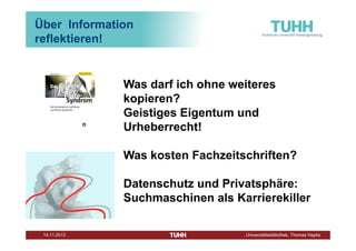 Über Information
reflektieren!

Was darf ich ohne weiteres
kopieren?
Geistiges Eigentum und
Urheberrecht!
Was kosten Fachzeitschriften?
Datenschutz und Privatsphäre:
Suchmaschinen als Karrierekiller
Dezember 2013

Universitätsbibliothek, Thomas Hapke

 