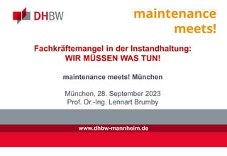 www.dhbw-mannheim.de
Fachkräftemangel in der Instandhaltung:
WIR MÜSSEN WAS TUN!
maintenance meets! München
München, 28. September 2023
Prof. Dr.-Ing. Lennart Brumby
 