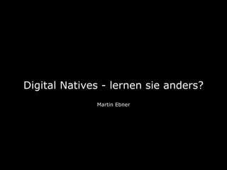Digital Natives - lernen sie anders?
Martin Ebner

 