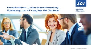 Facharbeitskreis „Unternehmensbewertung“
Vorstellung zum 45. Congress der Controller
 