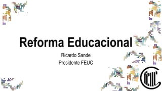Reforma Educacional
Ricardo Sande
Presidente FEUC
 