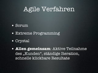 Agile Verfahren

• Scrum
• Extreme Programming
• Crystal
• Allen gemeinsam: Aktive Teilnahme
  des „Kunden“, ständige Iteration,
  schnelle klickbare Resultate
 