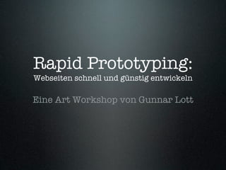 Rapid Prototyping:
Webseiten schnell und günstig entwickeln

Eine Art Workshop von Gunnar Lott
 