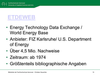 ETDEWEBEnergyTechnology Data Exchange / World Energy BaseAnbieter: FIZ Karlsruhe/ U.S. Department ofEnergyÜber 4,5 Mio. NachweiseZeitraum: ab 1974Größtenteils bibliographische Angaben