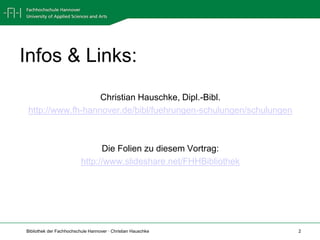 Infos & Links:Christian Hauschke, Dipl.-Bibl.http://www.fh-hannover.de/bibl/fuehrungen-schulungen/schulungenDie Folien zu diesem Vortrag:http://www.slideshare.net/FHHBibliothek