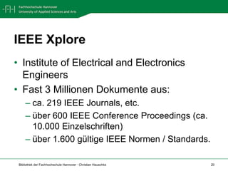 IEEE XploreInstitute of Electrical and Electronics EngineersFast 3 Millionen Dokumente aus:ca. 219 IEEE Journals, etc.über 600 IEEE Conference Proceedings (ca. 10.000 Einzelschriften)über 1.600 gültige IEEE Normen / Standards.