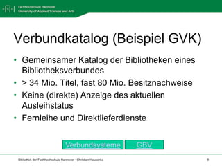 Verbundkatalog (Beispiel GVK)Gemeinsamer Katalog der Bibliotheken eines Bibliotheksverbundes> 34 Mio. Titel, fast 80 Mio. Besitznachweise Keine (direkte) Anzeige des aktuellen AusleihstatusFernleihe und DirektlieferdiensteGBVVerbundsysteme